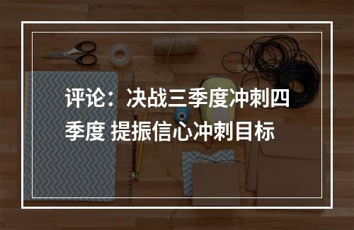 评论：决战三季度冲刺四季度 提振信心冲刺目标