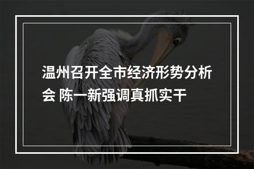 温州召开全市经济形势分析会 陈一新强调真抓实干