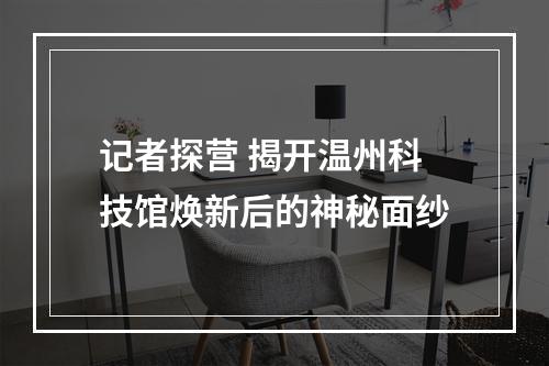 记者探营 揭开温州科技馆焕新后的神秘面纱