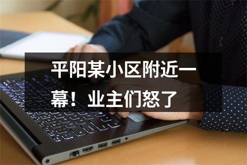 平阳某小区附近一幕！业主们怒了
