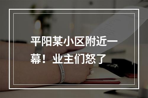 平阳某小区附近一幕！业主们怒了