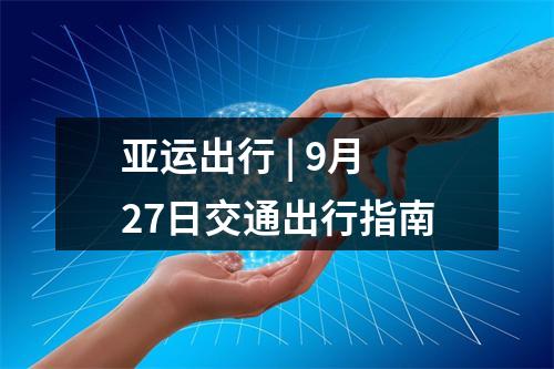 亚运出行 | 9月27日交通出行指南