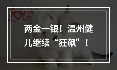 两金一银！温州健儿继续“狂飙”！