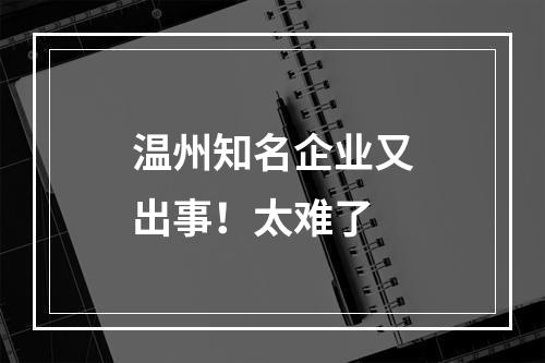 温州知名企业又出事！太难了