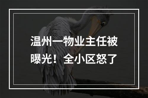 温州一物业主任被曝光！全小区怒了