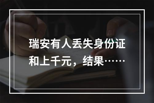 瑞安有人丢失身份证和上千元，结果……