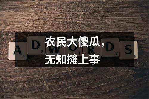 农民大傻瓜，无知摊上事