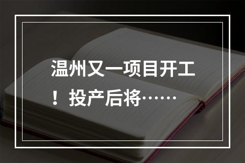温州又一项目开工！投产后将……