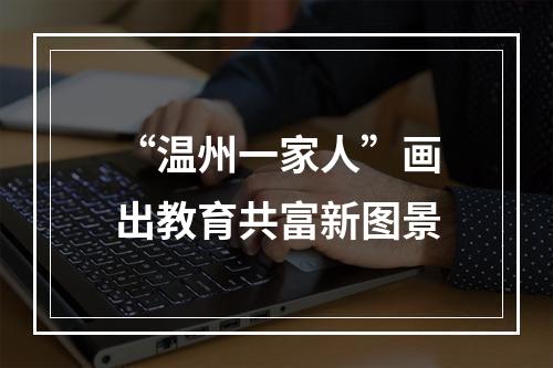“温州一家人”画出教育共富新图景
