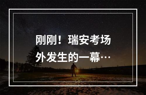 刚刚！瑞安考场外发生的一幕…