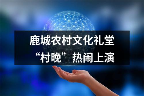 鹿城农村文化礼堂“村晚”热闹上演