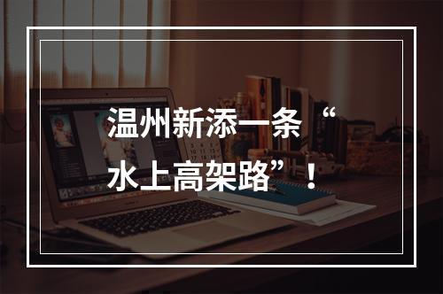 温州新添一条“水上高架路”！