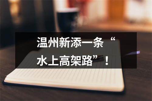 温州新添一条“水上高架路”！