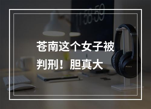 苍南这个女子被判刑！胆真大