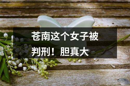 苍南这个女子被判刑！胆真大
