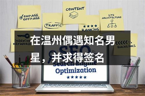 在温州偶遇知名男星，并求得签名