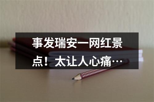 事发瑞安一网红景点！太让人心痛…