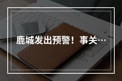 鹿城发出预警！事关…