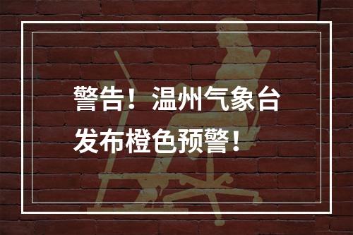 警告！温州气象台发布橙色预警！