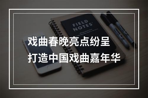 戏曲春晚亮点纷呈 打造中国戏曲嘉年华