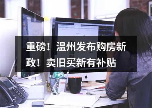 重磅！温州发布购房新政！卖旧买新有补贴