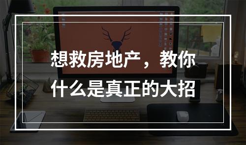 想救房地产，教你什么是真正的大招