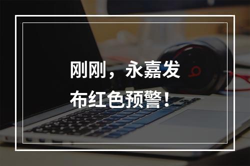 刚刚，永嘉发布红色预警！