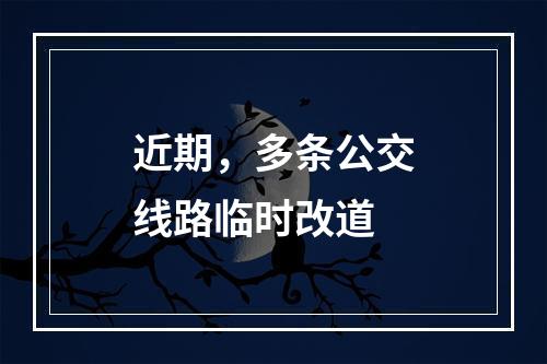 近期，多条公交线路临时改道