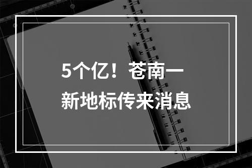 5个亿！苍南一新地标传来消息