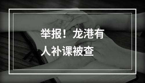举报！龙港有人补课被查