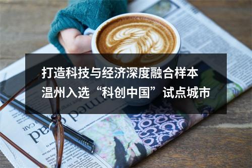打造科技与经济深度融合样本 温州入选“科创中国”试点城市