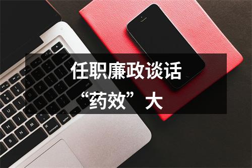 任职廉政谈话“药效”大