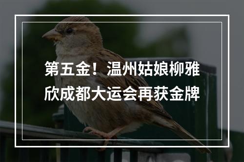 第五金！温州姑娘柳雅欣成都大运会再获金牌