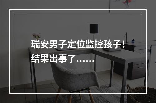 瑞安男子定位监控孩子！结果出事了......