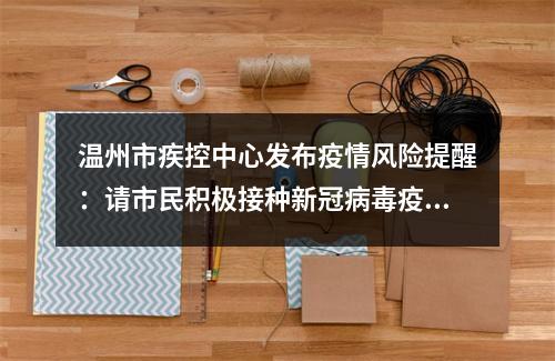 温州市疾控中心发布疫情风险提醒：请市民积极接种新冠病毒疫苗