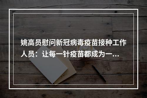 姚高员慰问新冠病毒疫苗接种工作人员：让每一针疫苗都成为一道安全屏障
