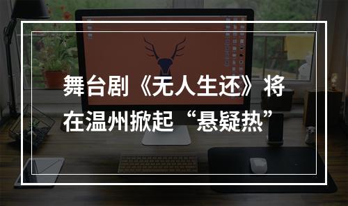 舞台剧《无人生还》将在温州掀起“悬疑热”
