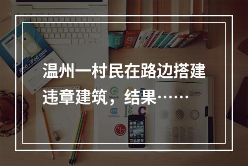 温州一村民在路边搭建违章建筑，结果……