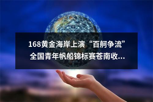 168黄金海岸上演“百舸争流” 全国青年帆船锦标赛苍南收帆