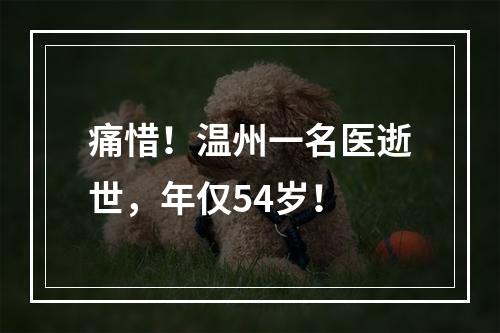 痛惜！温州一名医逝世，年仅54岁！