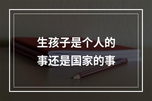 生孩子是个人的事还是国家的事