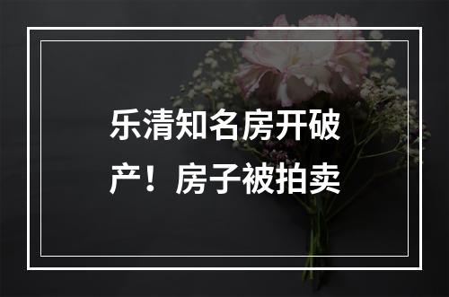 乐清知名房开破产！房子被拍卖