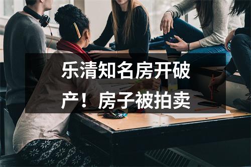 乐清知名房开破产！房子被拍卖
