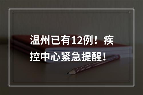 温州已有12例！疾控中心紧急提醒！