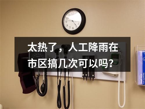 太热了，人工降雨在市区搞几次可以吗？