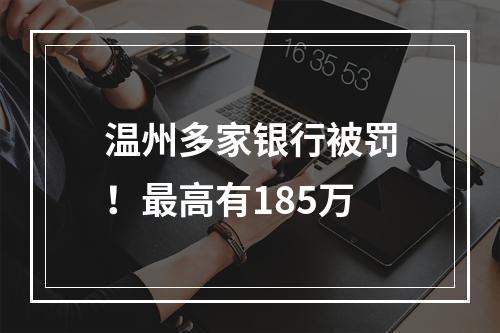 温州多家银行被罚！最高有185万