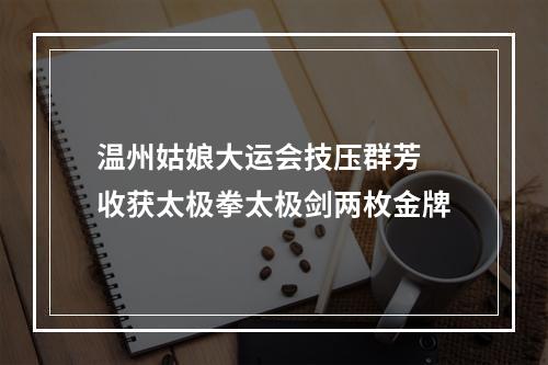 温州姑娘大运会技压群芳 收获太极拳太极剑两枚金牌