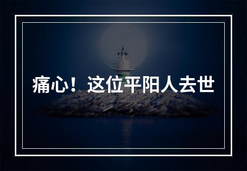 痛心！这位平阳人去世