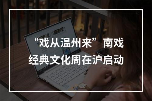 “戏从温州来”南戏经典文化周在沪启动