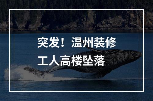 突发！温州装修工人高楼坠落
